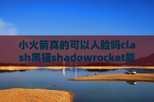 小火箭真的可以人脸吗clash黑猫shadowrocket能免流吗