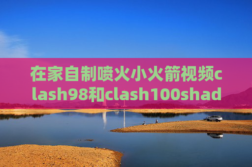 在家自制喷火小火箭视频clash98和clash100shadowrocket节点怎么订阅