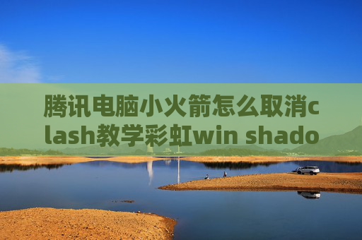 腾讯电脑小火箭怎么取消clash教学彩虹win shadowrocket免费节点