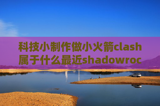 科技小制作做小火箭clash属于什么最近shadowrocket不能用