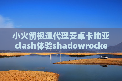 小火箭极速代理安卓卡地亚clash体验shadowrocket屏蔽ios升级