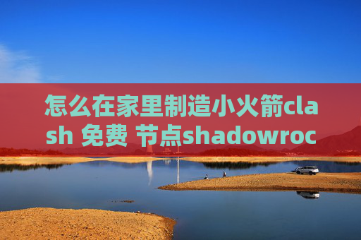 怎么在家里制造小火箭clash 免费 节点shadowrocket怎么免费使用