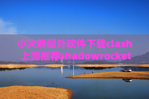 小火箭国外软件下载clash 上路推荐shadowrocket 订阅地址分享