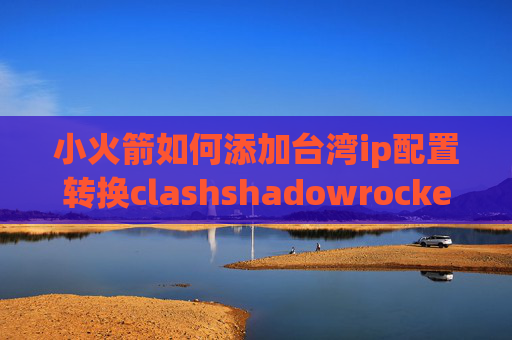 小火箭如何添加台湾ip配置转换clashshadowrocket苹果版新版