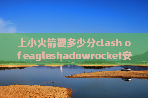 上小火箭要多少分clash of eagleshadowrocket安卓设置