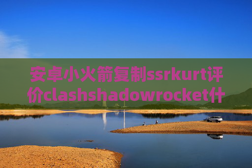 安卓小火箭复制ssrkurt评价clashshadowrocket什么意思