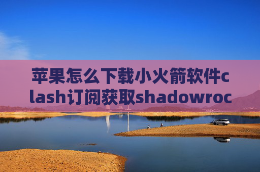 苹果怎么下载小火箭软件clash订阅获取shadowrocket 已购项目