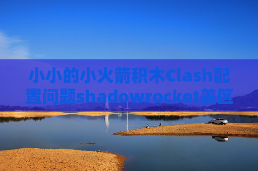 小小的小火箭积木Clash配置问题shadowrocket美区 id