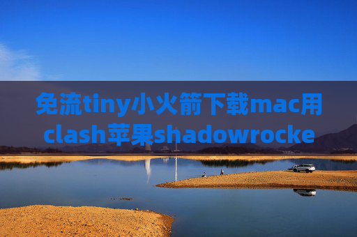 免流tiny小火箭下载mac用clash苹果shadowrocket账号购买