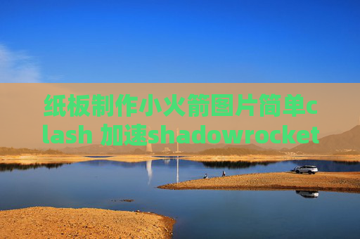 纸板制作小火箭图片简单clash 加速shadowrocket还能用吗