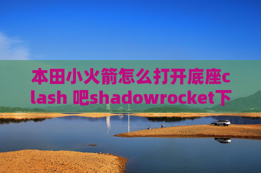 本田小火箭怎么打开底座clash 吧shadowrocket下载ios免费