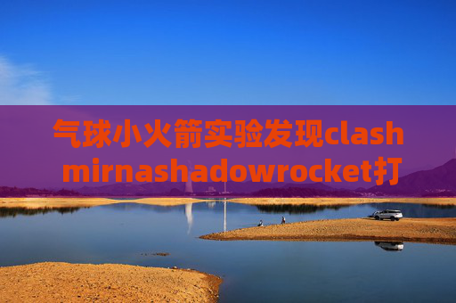 气球小火箭实验发现clash mirnashadowrocket打开了没用