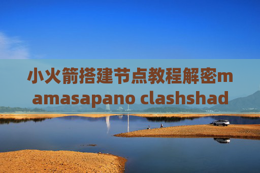 小火箭搭建节点教程解密mamasapano clashshadowrocket和ssr区别