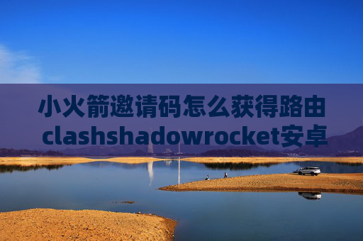 小火箭邀请码怎么获得路由 clashshadowrocket安卓配置