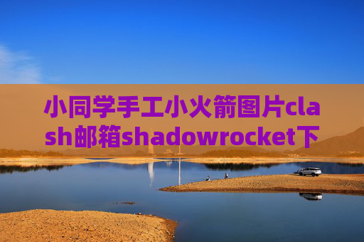 小同学手工小火箭图片clash邮箱shadowrocket下架替换