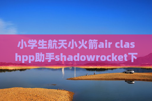 小学生航天小火箭air clashpp助手shadowrocket下载