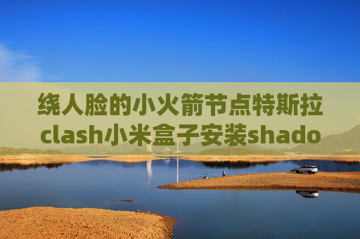 绕人脸的小火箭节点特斯拉clash小米盒子安装shadowrocket