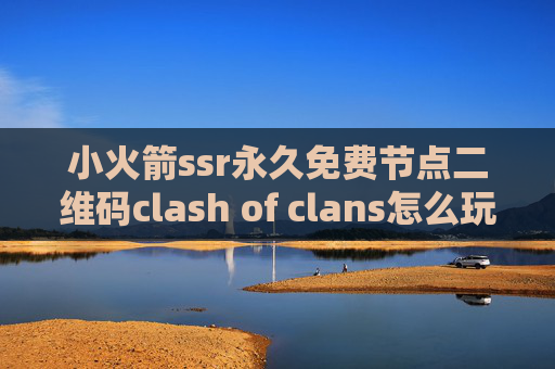 小火箭ssr永久免费节点二维码clash of clans怎么玩类似shadowrocket免费