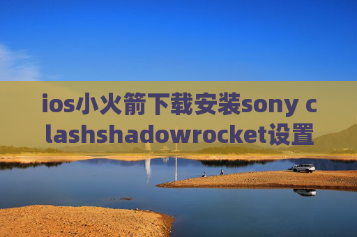 ios小火箭下载安装sony clashshadowrocket设置自动切换