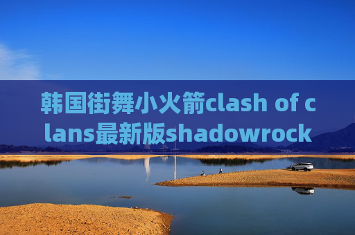 韩国街舞小火箭clash of clans最新版shadowrocket pc版下载