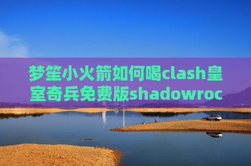 梦笙小火箭如何喝clash皇室奇兵免费版shadowrocket