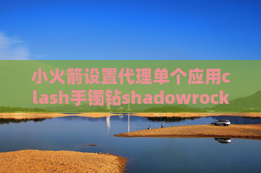 小火箭设置代理单个应用clash手镯钻shadowrocket去哪里买