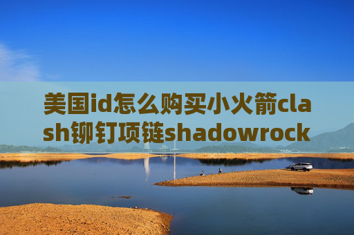 美国id怎么购买小火箭clash铆钉项链shadowrocket手机连接超时