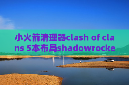 小火箭清理器clash of clans 5本布局shadowrocket没有订阅选项