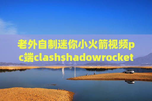 老外自制迷你小火箭视频pc端clashshadowrocket节点威锋