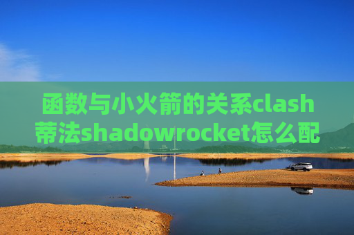 函数与小火箭的关系clash蒂法shadowrocket怎么配置ssr