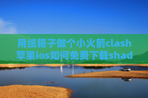 用纸箱子做个小火箭clash苹果ios如何免费下载shadowrocket