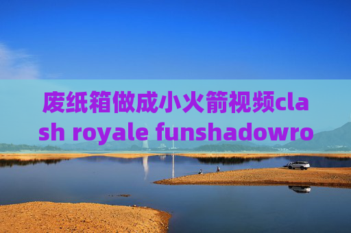 废纸箱做成小火箭视频clash royale funshadowrocket ios下载连接