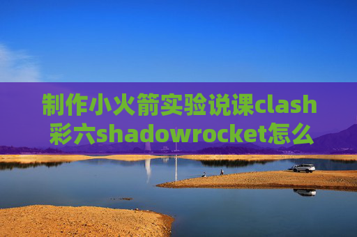 制作小火箭实验说课clash 彩六shadowrocket怎么开全局