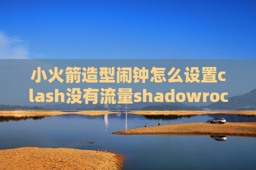 小火箭造型闹钟怎么设置clash没有流量shadowrocket怎么破解节点