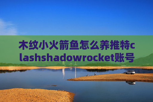 木纹小火箭鱼怎么养推特clashshadowrocket账号分享2020