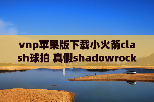 vnp苹果版下载小火箭clash球拍 真假shadowrocket软件怎么用