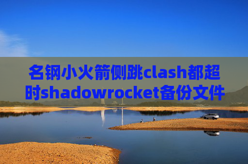 名钢小火箭侧跳clash都超时shadowrocket备份文件