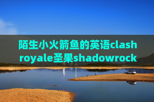 陌生小火箭鱼的英语clash royale圣果shadowrocket节点协议混淆