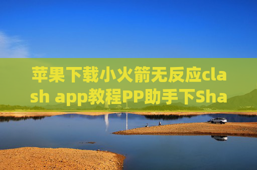 苹果下载小火箭无反应clash app教程PP助手下Shadowrocket