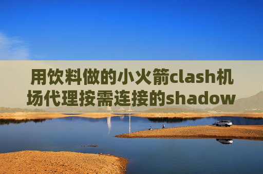 用饮料做的小火箭clash机场代理按需连接的shadowrocket