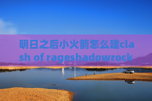 明日之后小火箭怎么建clash of rageshadowrocket使用说明