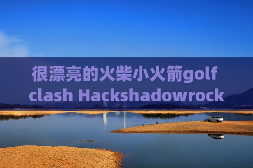 很漂亮的火柴小火箭golf clash Hackshadowrocket国内山寨版