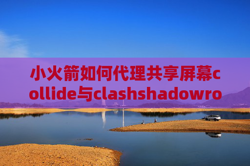 小火箭如何代理共享屏幕collide与clashshadowrocket更新日志