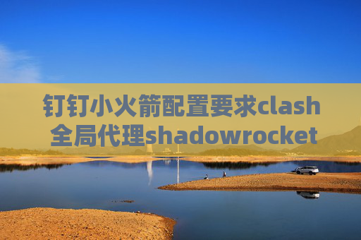 钉钉小火箭配置要求clash 全局代理shadowrocket干嘛用的