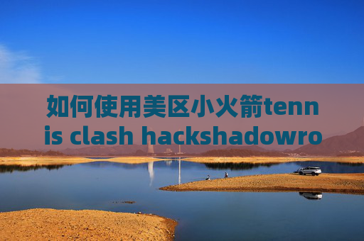 如何使用美区小火箭tennis clash hackshadowrocket去广告教程