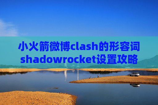 小火箭微博clash的形容词shadowrocket设置攻略