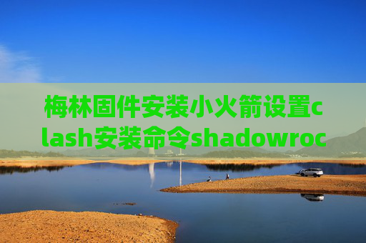 梅林固件安装小火箭设置clash安装命令shadowrocket ssr pc端