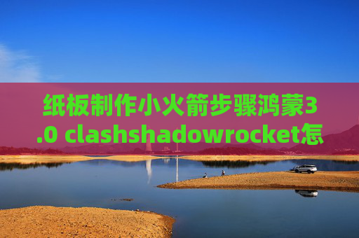 纸板制作小火箭步骤鸿蒙3.0 clashshadowrocket怎么安装证书