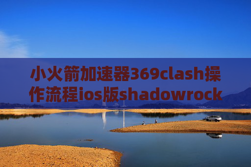 小火箭加速器369clash操作流程ios版shadowrocket越狱