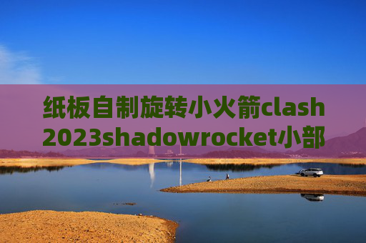 纸板自制旋转小火箭clash2023shadowrocket小部件卡住